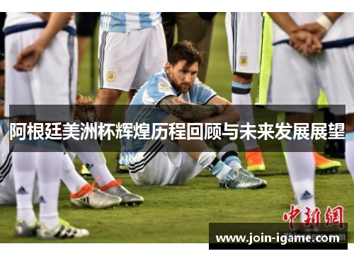 阿根廷美洲杯辉煌历程回顾与未来发展展望