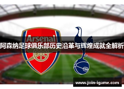 阿森纳足球俱乐部历史沿革与辉煌成就全解析