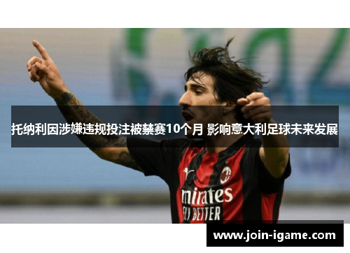托纳利因涉嫌违规投注被禁赛10个月 影响意大利足球未来发展