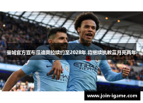 曼城官方宣布瓜迪奥拉续约至2028年 将继续执教蓝月亮两年